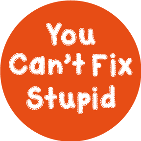 You-Can't-Fix-Stupid-Button-(0178).png