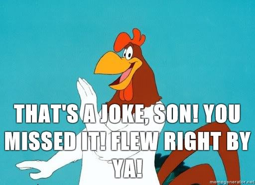 1345239693_504_FT171692_foghorn-leghorn-thats-a-joke-son-you-missed-it-flew-right-by-ya.jpg